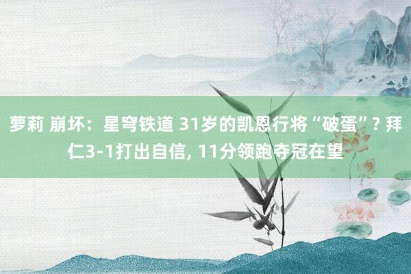 萝莉 崩坏：星穹铁道 31岁的凯恩行将“破蛋”? 拜仁3-1打出自信， 11分领跑夺冠在望