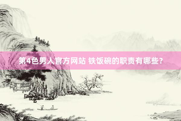 第4色男人官方网站 铁饭碗的职责有哪些？