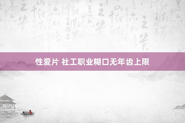 性爱片 社工职业糊口无年齿上限
