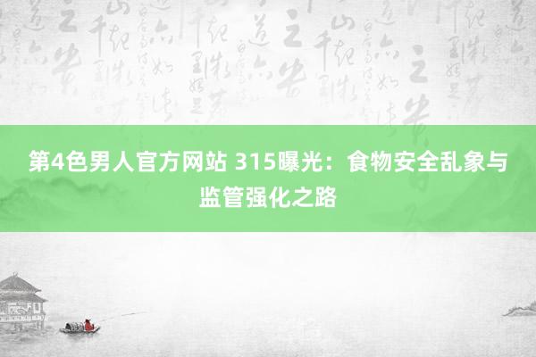 第4色男人官方网站 315曝光：食物安全乱象与监管强化之路