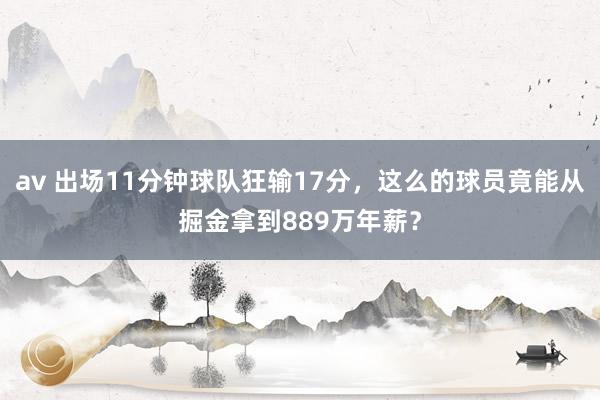 av 出场11分钟球队狂输17分，这么的球员竟能从掘金拿到889万年薪？