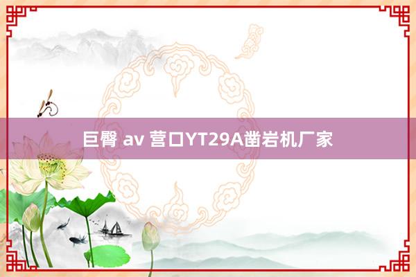 巨臀 av 营口YT29A凿岩机厂家