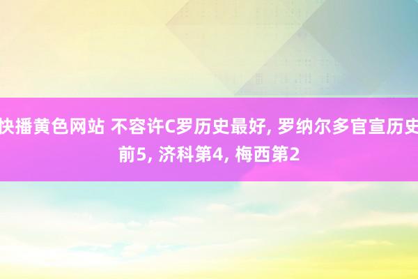 快播黄色网站 不容许C罗历史最好， 罗纳尔多官宣历史前5， 济科第4， 梅西第2