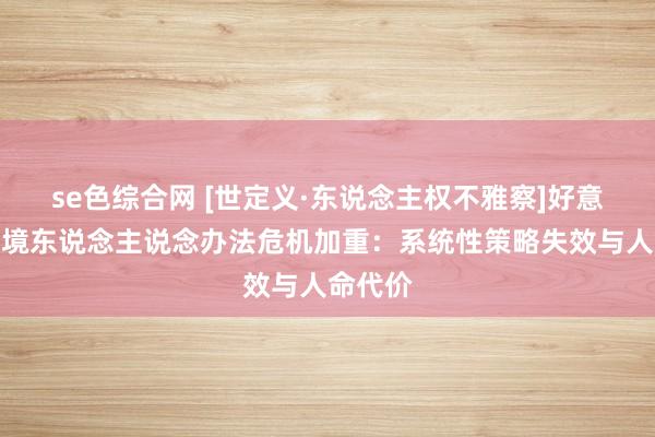 se色综合网 [世定义·东说念主权不雅察]好意思墨边境东说念主说念办法危机加重：系统性策略失效与人命代价