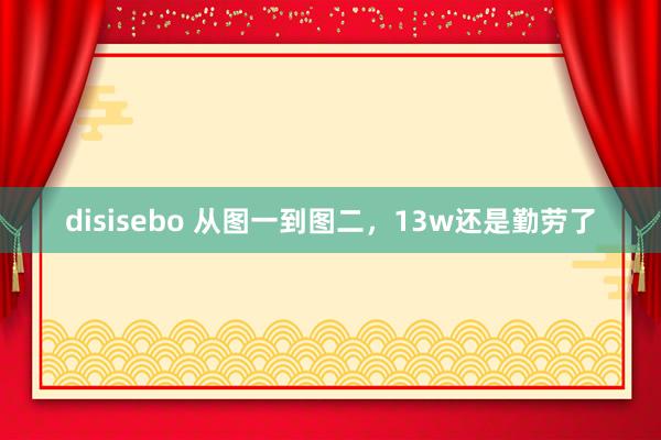 disisebo 从图一到图二,13w还是勤劳了