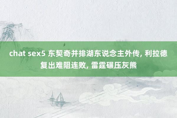chat sex5 东契奇并排湖东说念主外传， 利拉德复出难阻连败， 雷霆碾压灰熊