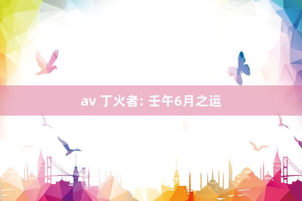 av 丁火者: 壬午6月之运