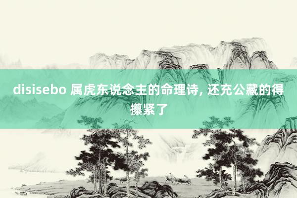 disisebo 属虎东说念主的命理诗， 还充公藏的得攥紧了