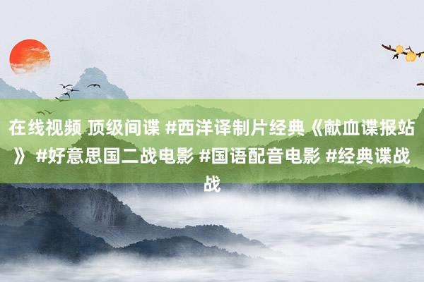 在线视频 顶级间谍 #西洋译制片经典《献血谍报站》 #好意思国二战电影 #国语配音电影 #经典谍战